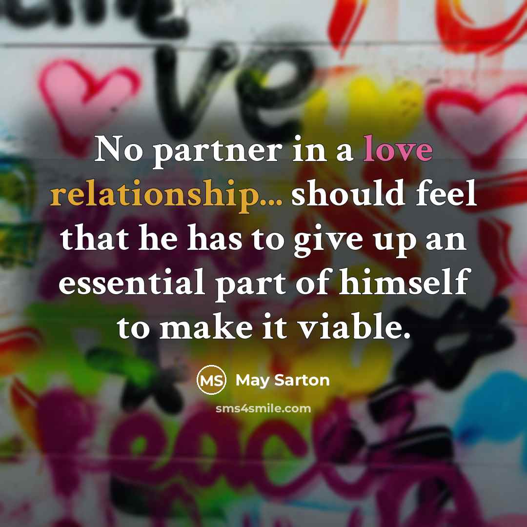“No partner in a love relationship... should feel that he has to give up an essential part of himself to make it viable.” quote by May Sarton
