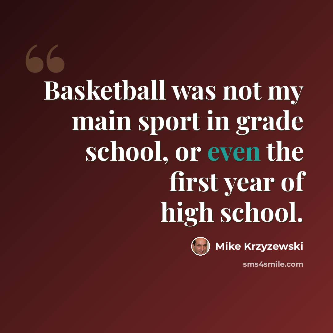 “Basketball was not my main sport in grade school, or even the first year of high school.” quote by Mike Krzyzewski