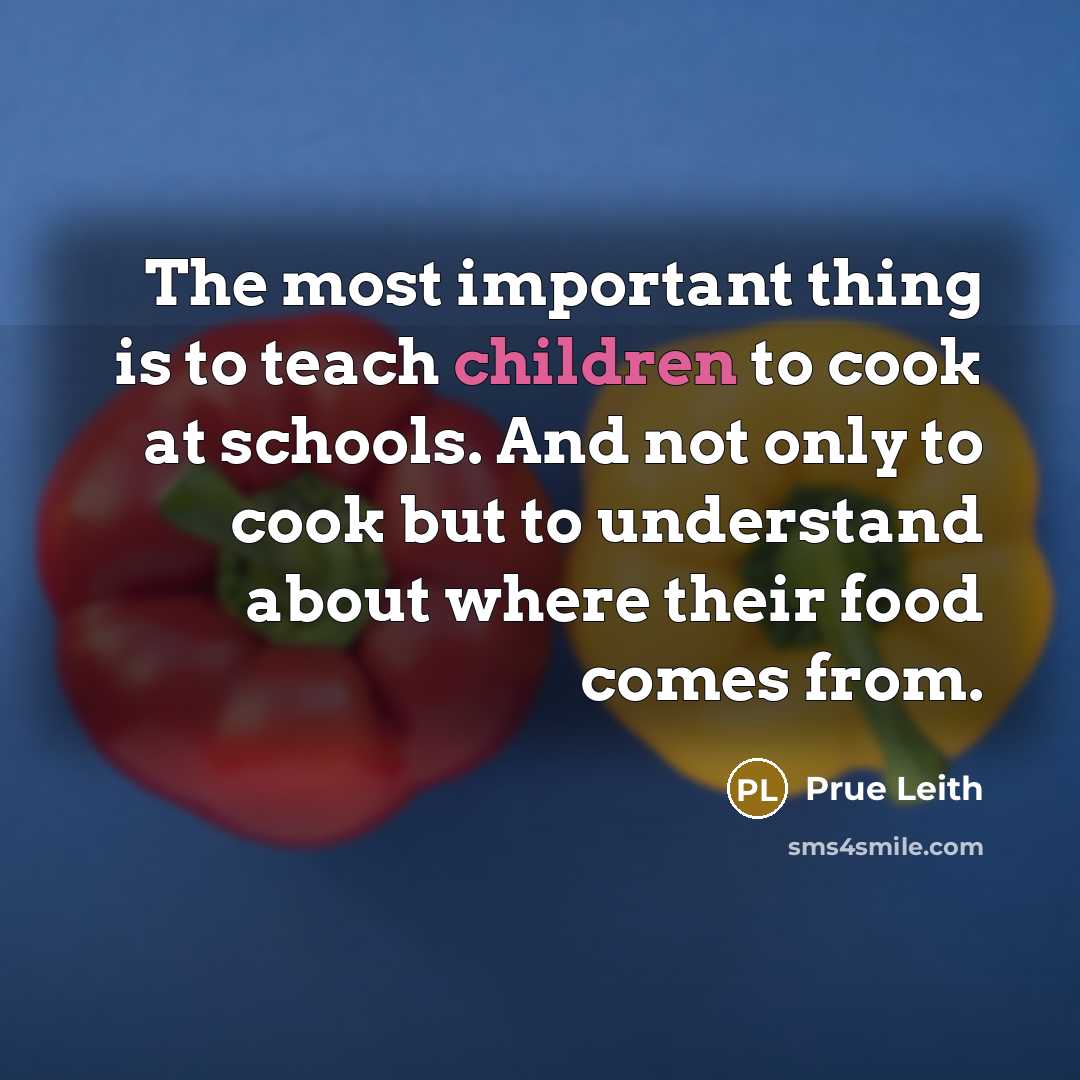 “The most important thing is to teach children to cook at schools. And not only to cook but to understand about where their food comes from.” quote by Prue Leith