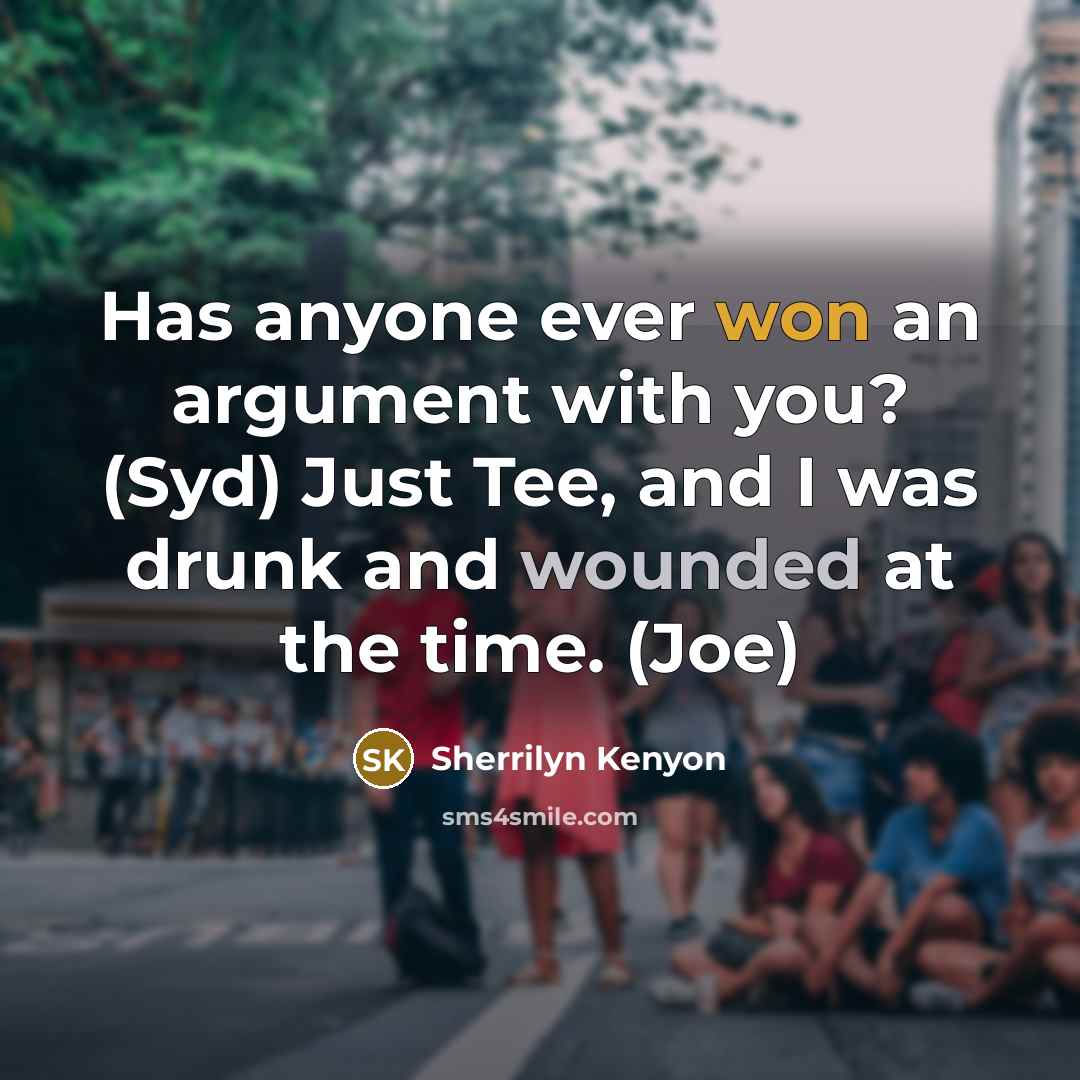 “Has anyone ever won an argument with you? (Syd) Just Tee, and I was drunk and wounded at the time. (Joe)” quote by Sherrilyn Kenyon