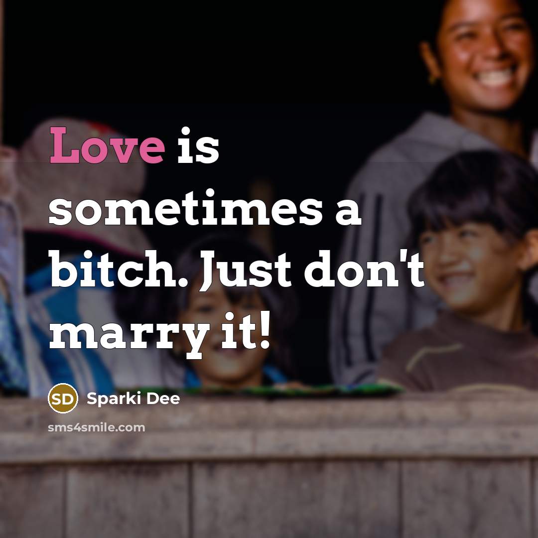 “Love is sometimes a bitch. Just don't marry it!” quote by Sparki Dee