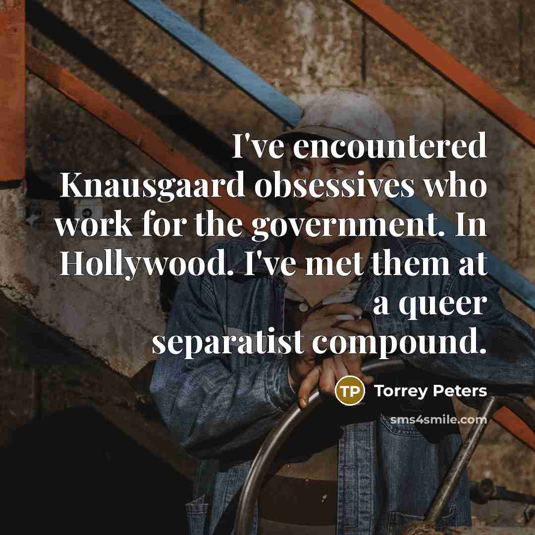 “I've encountered Knausgaard obsessives who work for the government. In Hollywood. I've met them at a queer separatist compound.” quote by Torrey Peters
