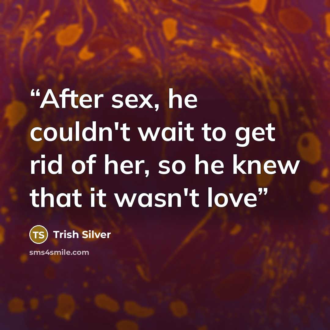 “After sex, he couldn't wait to get rid of her, so he knew that it wasn't love” quote by Trish Silver
