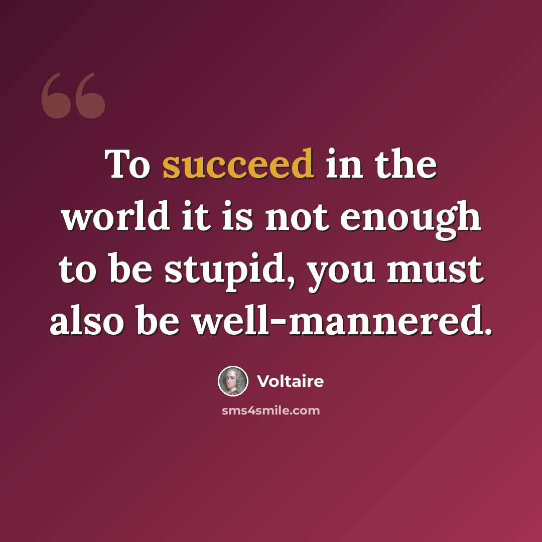 “To succeed in the world it is not enough to be stupid, you must also be well-mannered.” quote by Voltaire