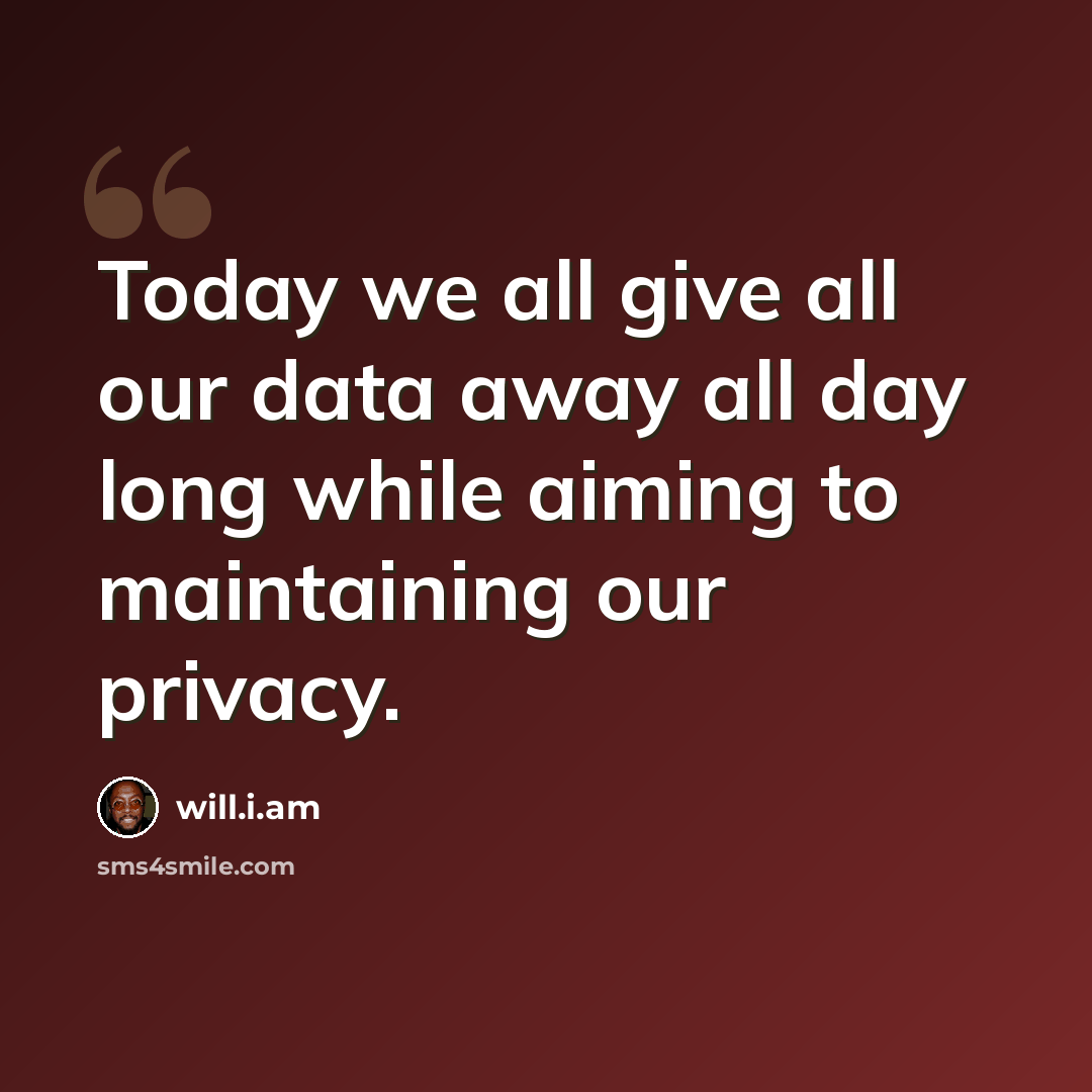 “Today we all give all our data away all day long while aiming to maintaining our privacy.” quote by will.i.am