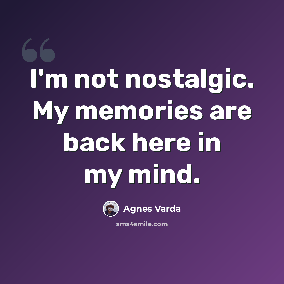 “I'm not nostalgic. My memories are back here in my mind.” quote by Agnes Varda