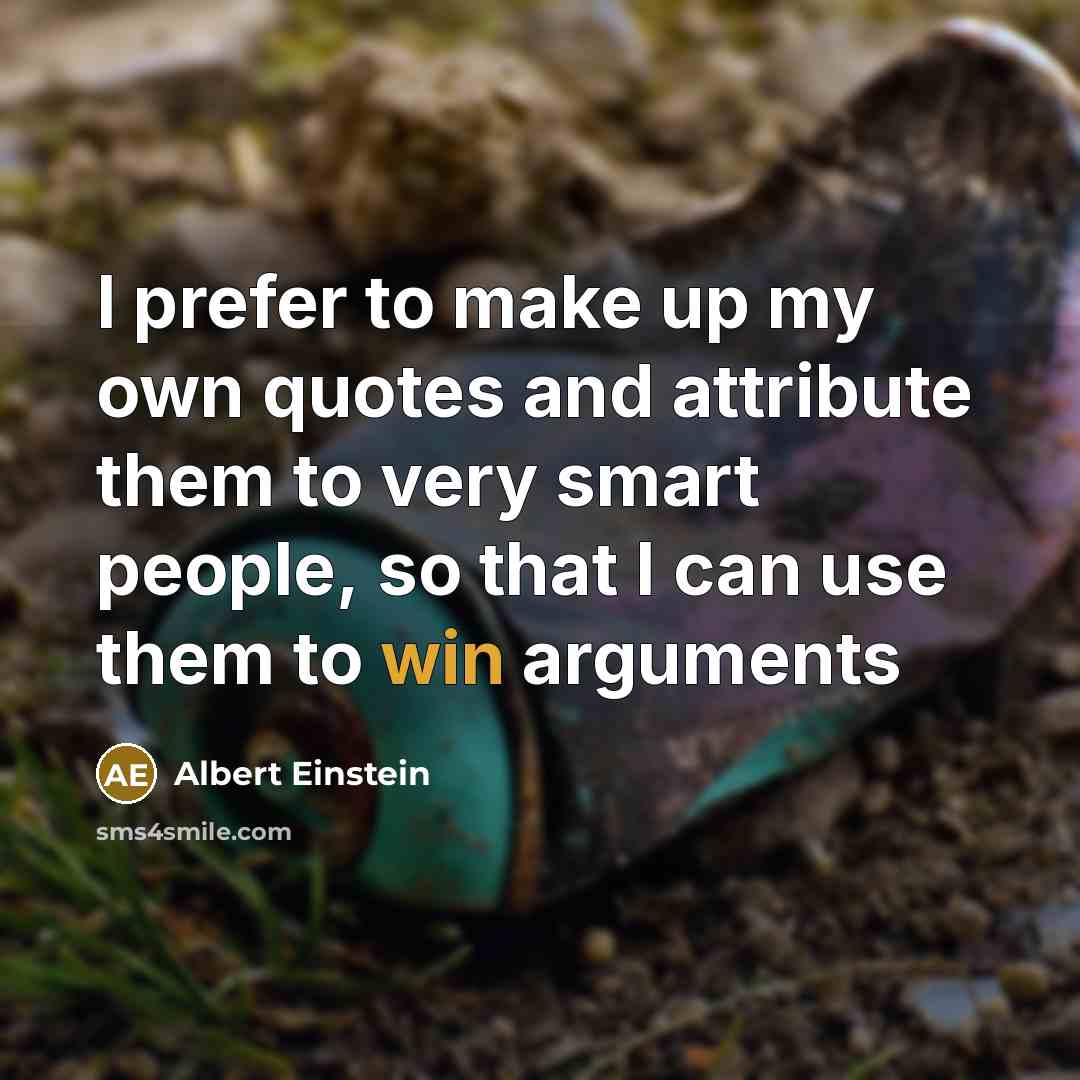 “I prefer to make up my own quotes and attribute them to very smart people, so that I can use them to win arguments” quote by Albert Einstein