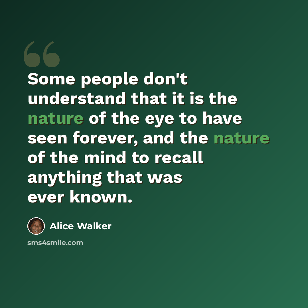 “Some people don't understand that it is the nature of the eye to have seen forever, and the nature of the mind to recall anything that was ever known.” quote by Alice Walker