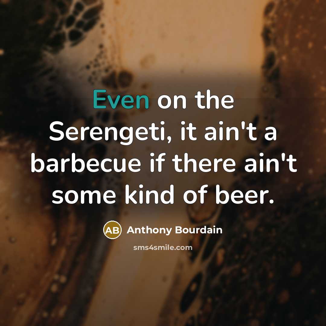 “Even on the Serengeti, it ain't a barbecue if there ain't some kind of beer.” quote by Anthony Bourdain
