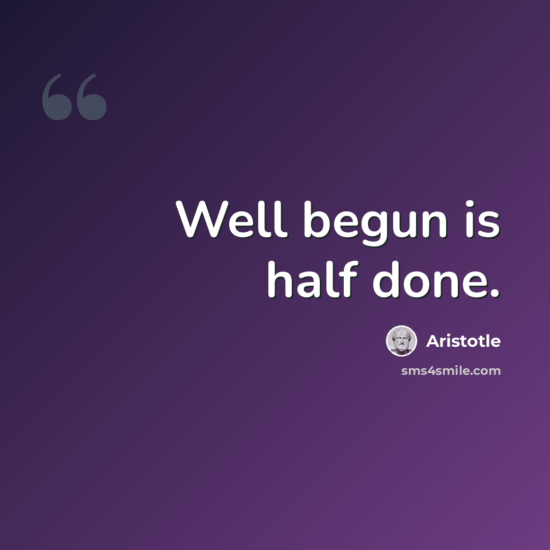 “Well begun is half done.” quote by Aristotle