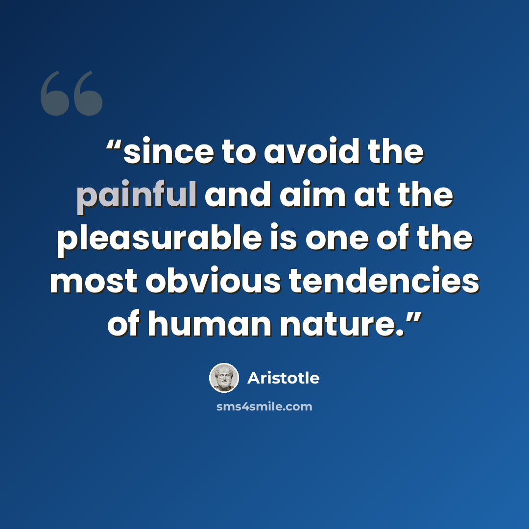 “since to avoid the painful and aim at the pleasurable is one of the most obvious tendencies of human nature.” quote by Aristotle