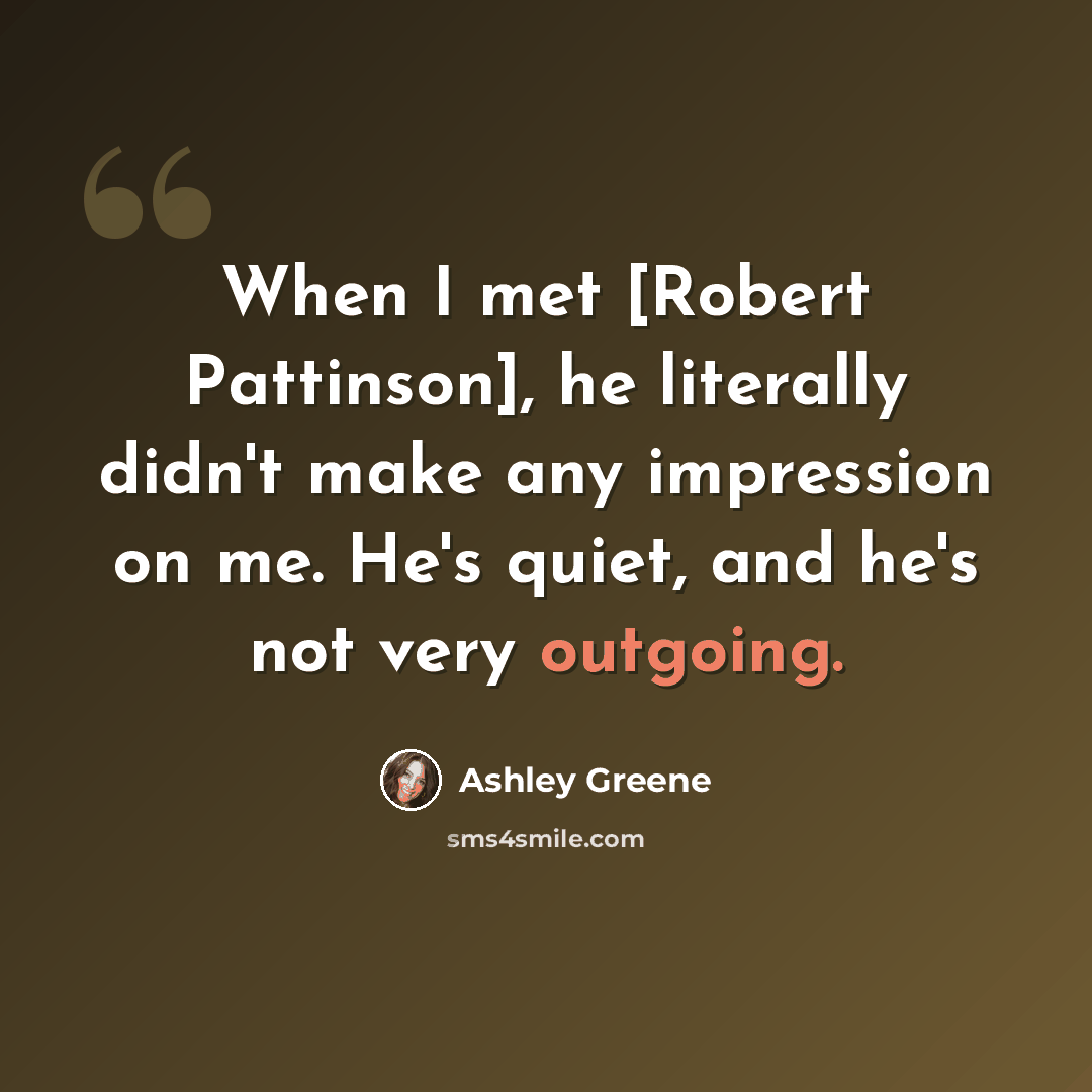 “When I met [Robert Pattinson], he literally didn't make any impression on me. He's quiet, and he's not very outgoing.” quote by Ashley Greene