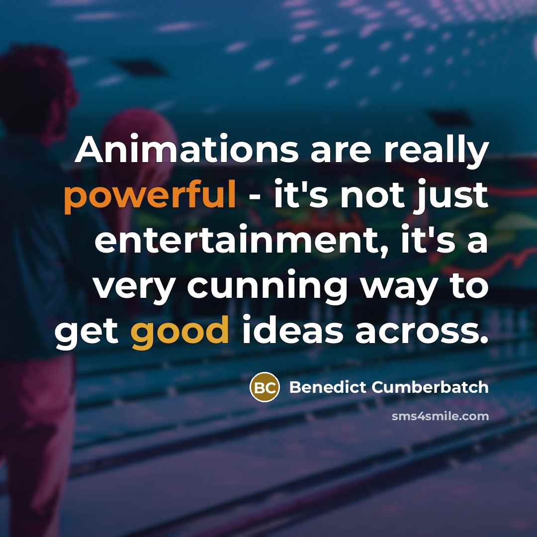 “Animations are really powerful - it's not just entertainment, it's a very cunning way to get good ideas across.” quote by Benedict Cumberbatch