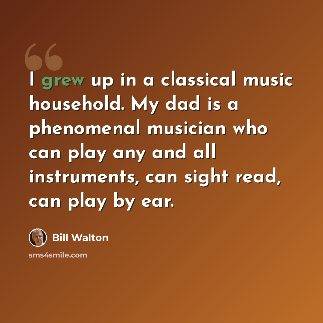 “I grew up in a classical music household. My dad is a phenomenal musician who can play any and all instruments, can sight read, can play by ear.” quote by Bill Walton
