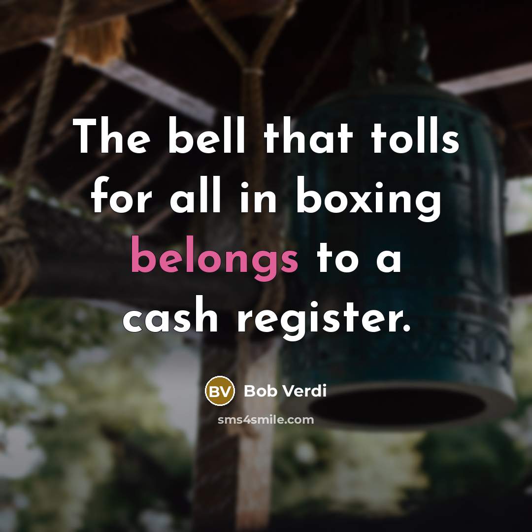 “The bell that tolls for all in boxing belongs to a cash register.” quote by Bob Verdi