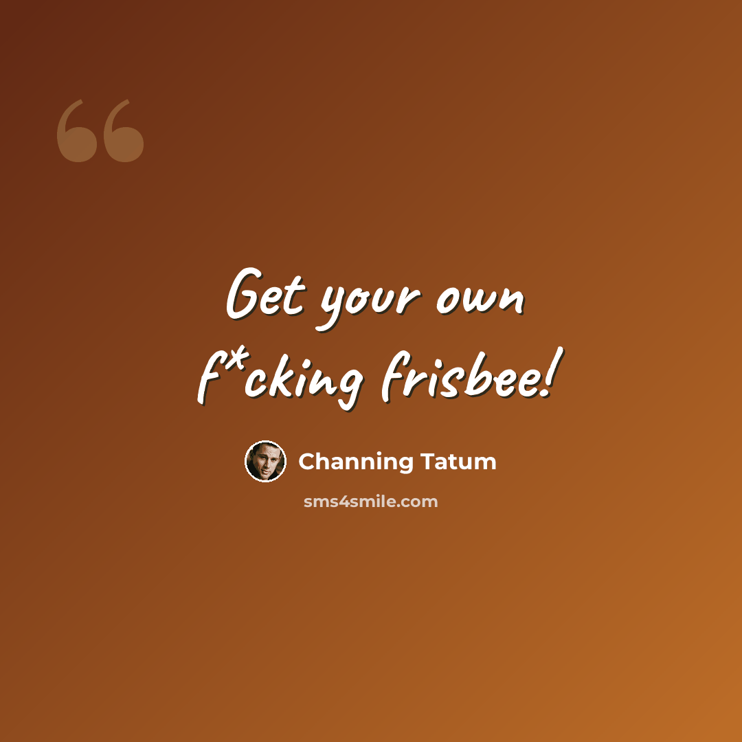 “Get your own f*cking frisbee!” quote by Channing Tatum