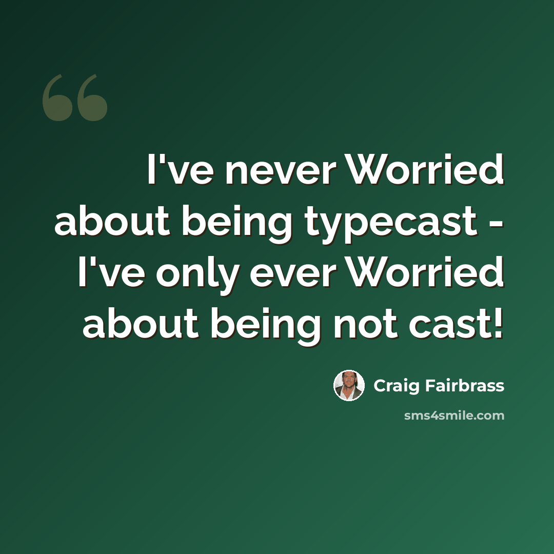 “I've never Worried about being typecast - I've only ever Worried about being not cast!” quote by Craig Fairbrass