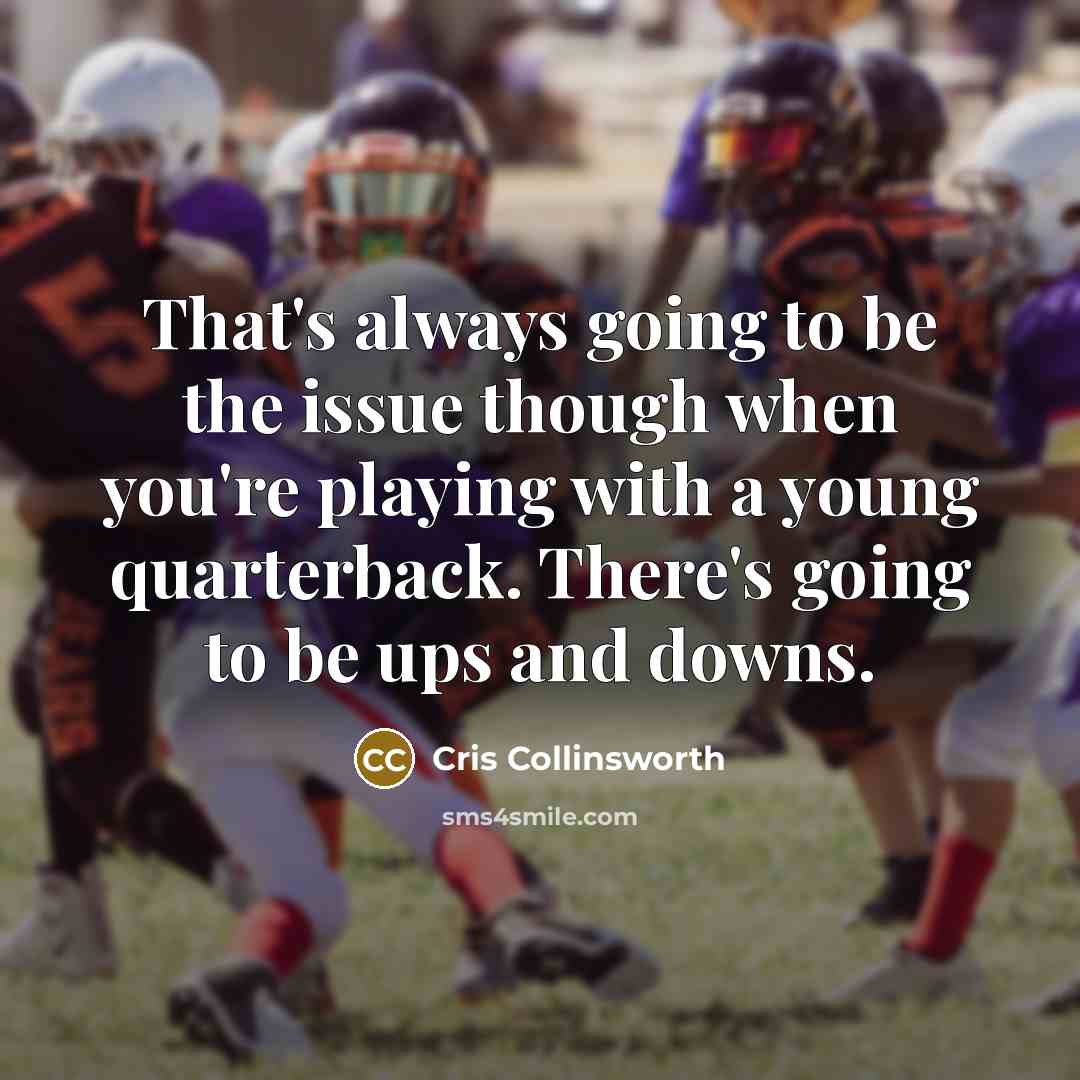“That's always going to be the issue though when you're playing with a young quarterback. There's going to be ups and downs.” quote by Cris Collinsworth