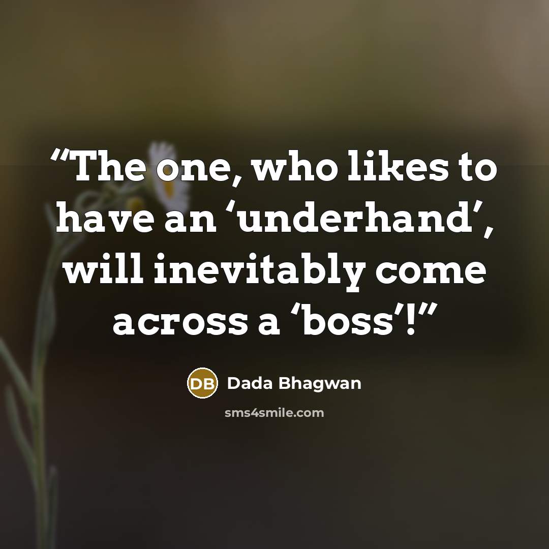“The one, who likes to have an ‘underhand’, will inevitably come across a ‘boss’!” quote by Dada Bhagwan