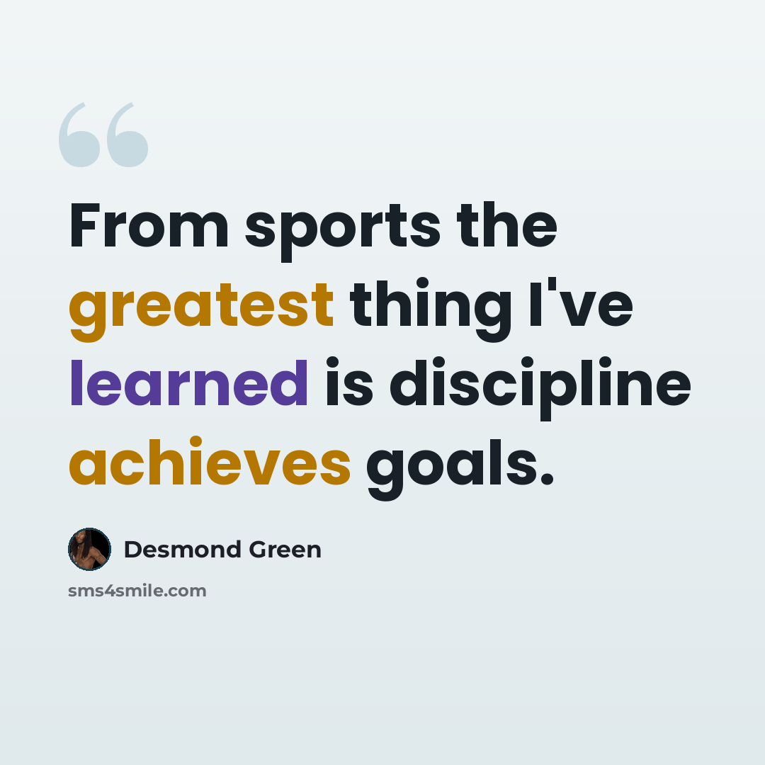 “From sports the greatest thing I've learned is discipline achieves goals.” quote by Desmond Green