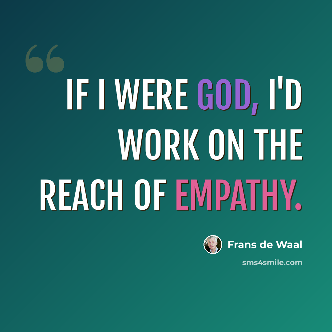 “If I were God, I'd work on the reach of empathy.” quote by Frans de Waal