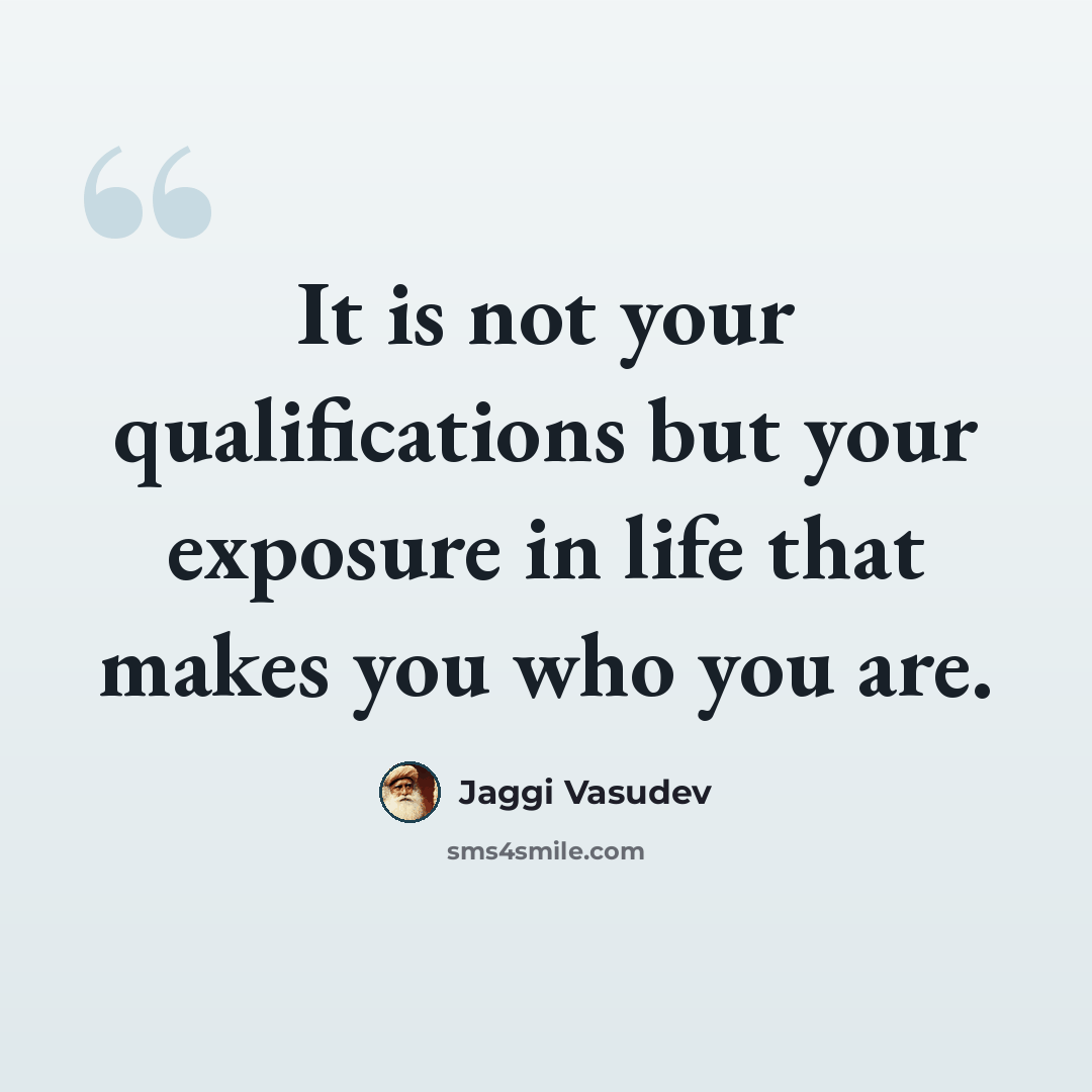 “It is not your qualifications but your exposure in life that makes you who you are.” quote by Jaggi Vasudev