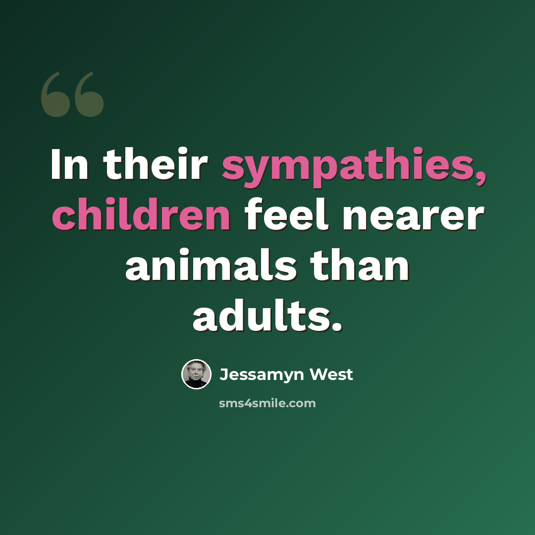 “In their sympathies, children feel nearer animals than adults.” quote by Jessamyn West