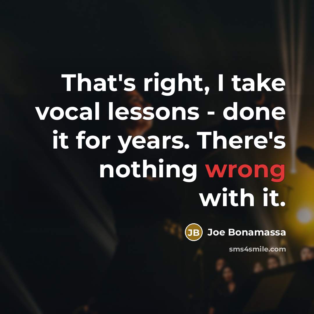 “That's right, I take vocal lessons - done it for years. There's nothing wrong with it.” quote by Joe Bonamassa