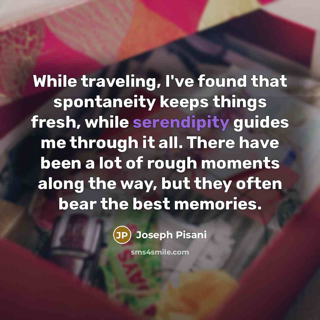 “While traveling, I've found that spontaneity keeps things fresh, while serendipity guides me through it all. There have been a lot of rough moments along the way, but they often bear the best memories.” quote by Joseph Pisani