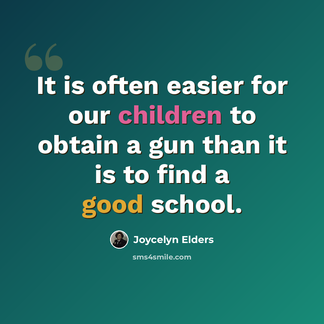 “It is often easier for our children to obtain a gun than it is to find a good school.” quote by Joycelyn Elders