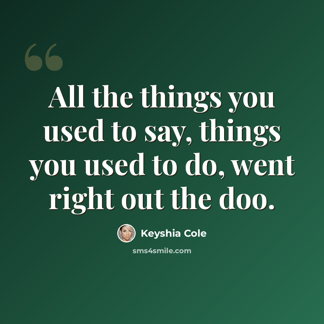 “All the things you used to say, things you used to do, went right out the doo.” quote by Keyshia Cole