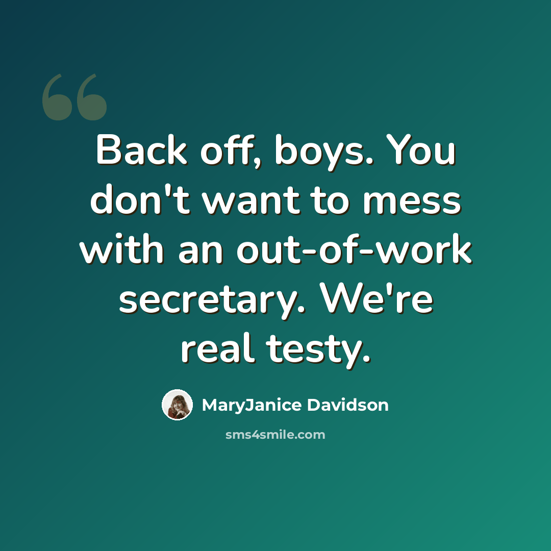 “Back off, boys. You don't want to mess with an out-of-work secretary. We're real testy.” quote by MaryJanice Davidson