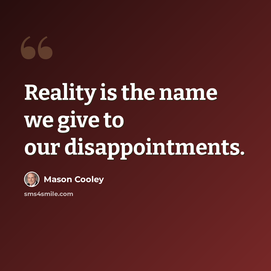 “Reality is the name we give to our disappointments.” quote by Mason Cooley