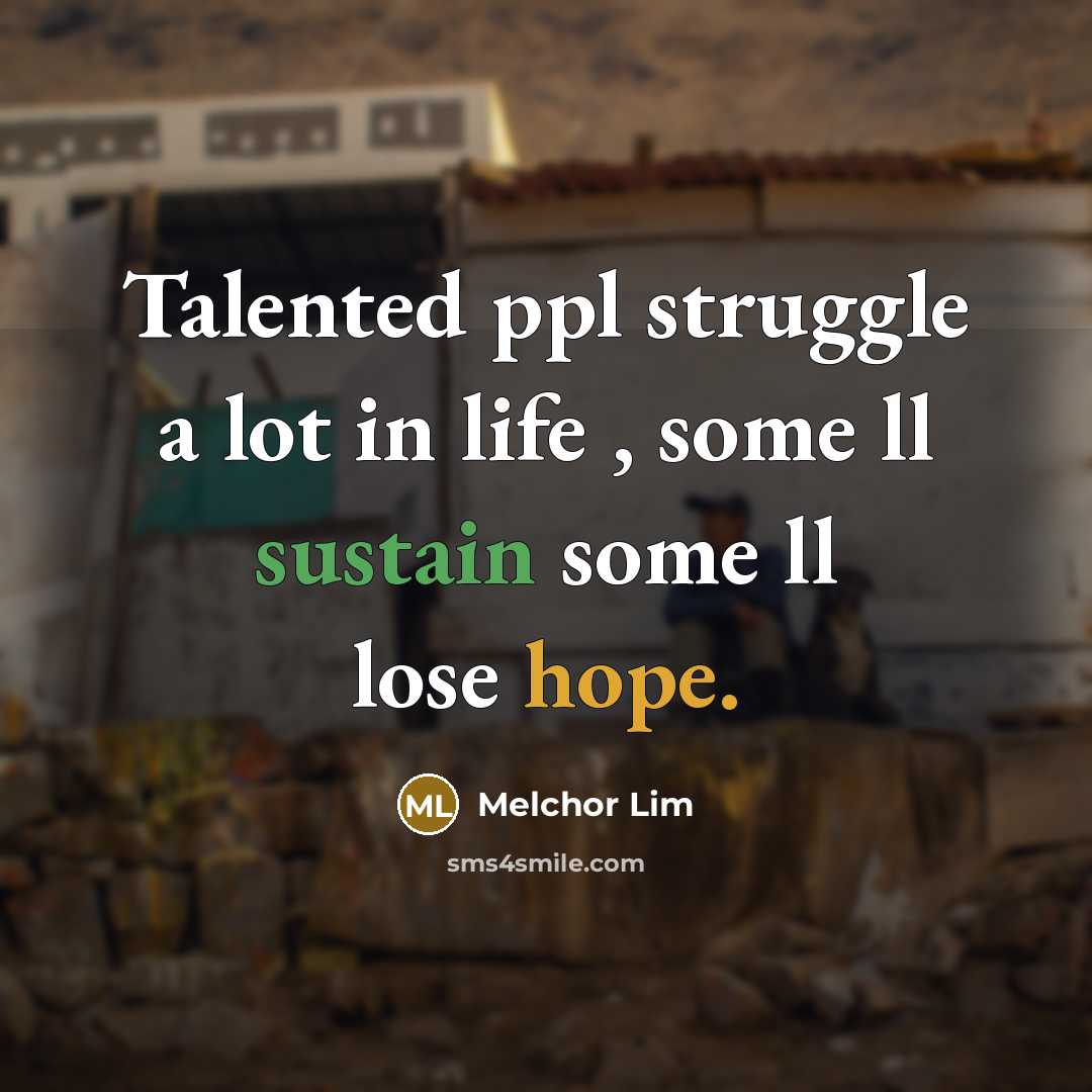 “Talented ppl struggle a lot in life , some ll sustain some ll lose hope.” quote by Melchor Lim