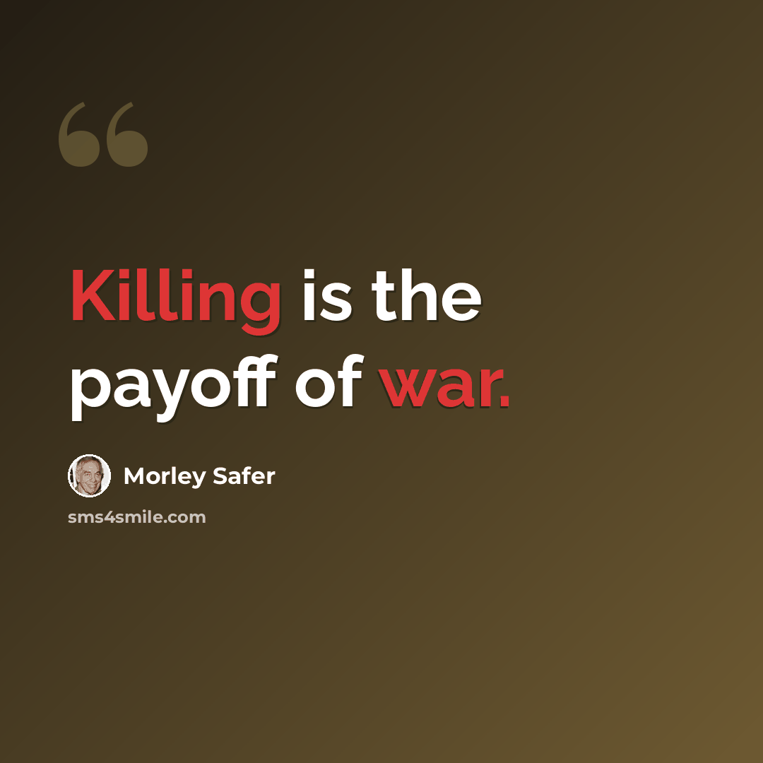 “Killing is the payoff of war.” quote by Morley Safer