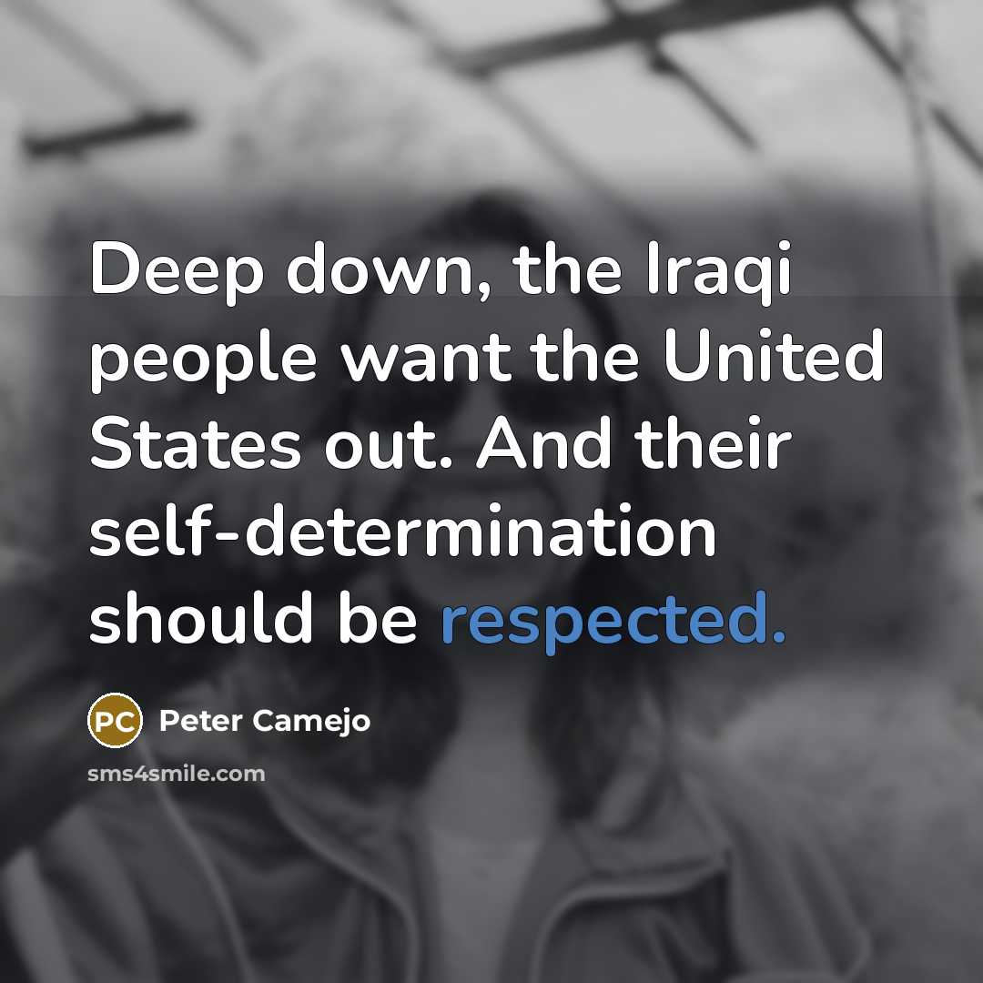 “Deep down, the Iraqi people want the United States out. And their self-determination should be respected.” quote by Peter Camejo