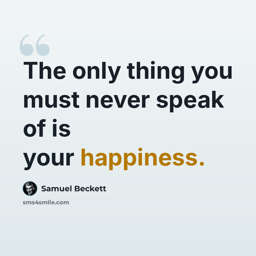 “The only thing you must never speak of is your happiness.” quote by Samuel Beckett