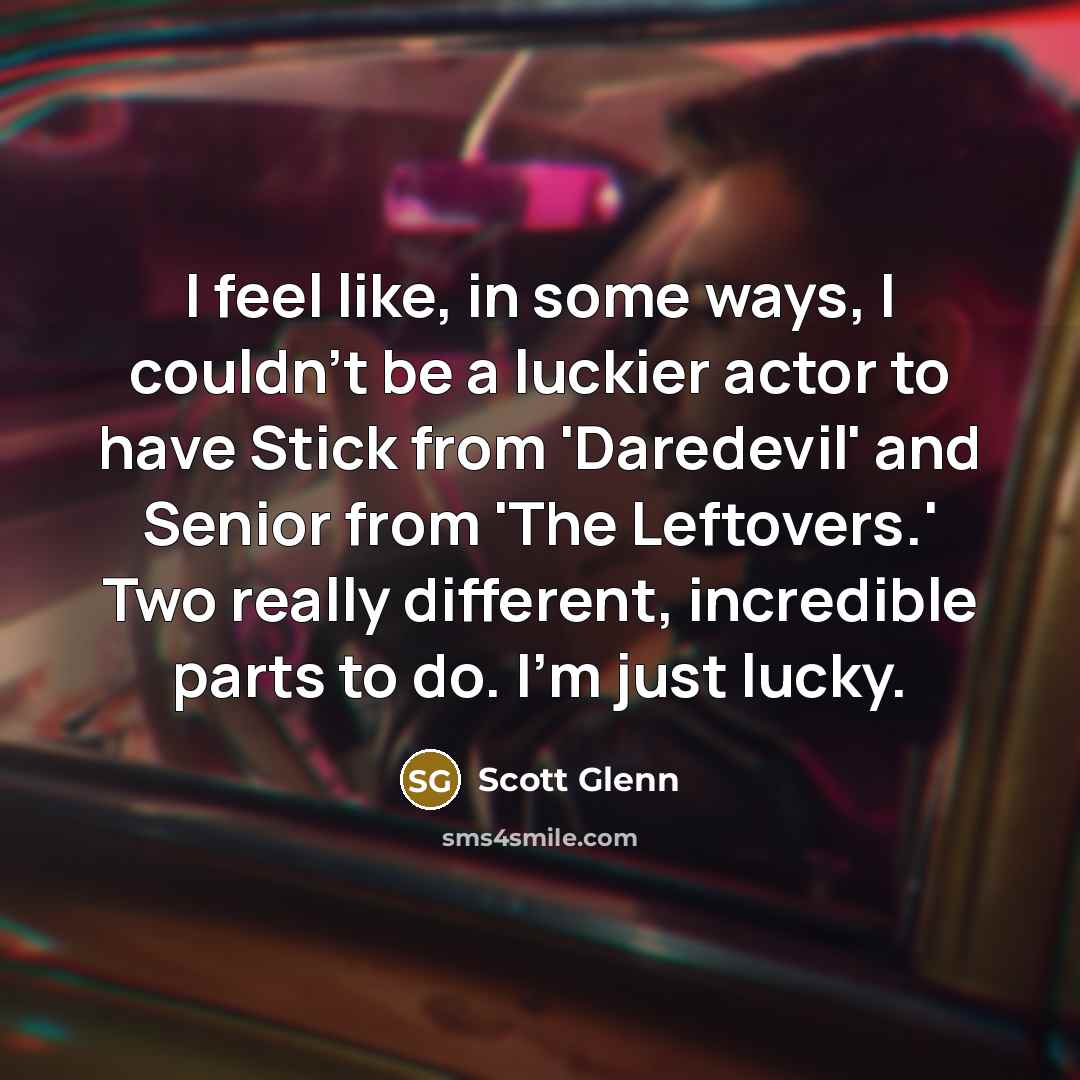 “I feel like, in some ways, I couldn't be a luckier actor to have Stick from 'Daredevil' and Senior from 'The Leftovers.' Two really different, incredible parts to do. I'm just lucky.” quote by Scott Glenn