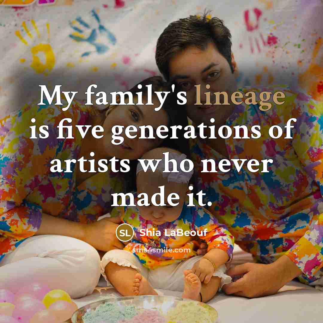 “My family's lineage is five generations of artists who never made it.” quote by Shia LaBeouf