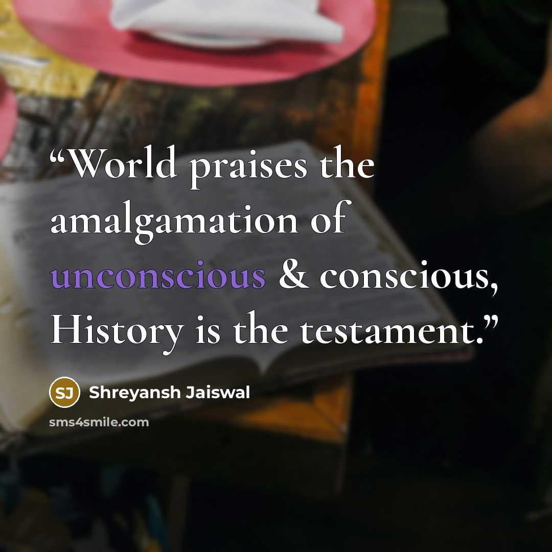 “World praises the amalgamation of unconscious & conscious, History is the testament.” quote by Shreyansh Jaiswal