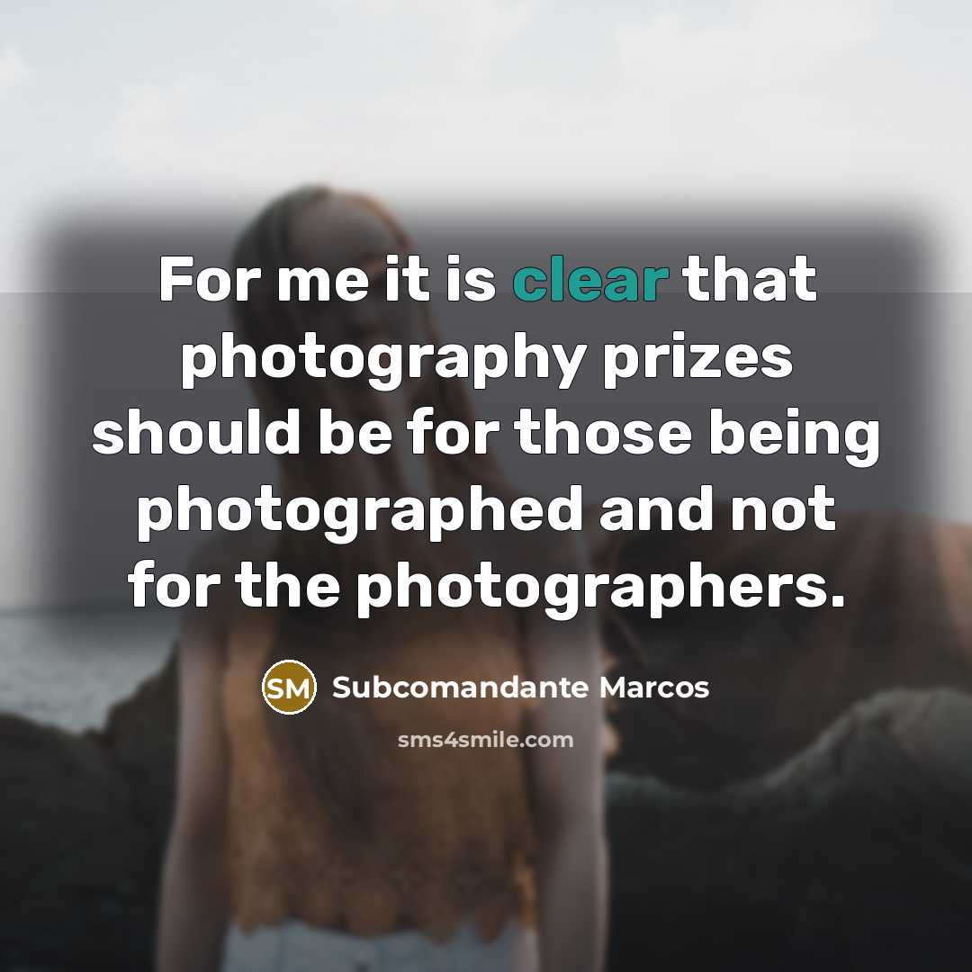 “For me it is clear that photography prizes should be for those being photographed and not for the photographers.” quote by Subcomandante Marcos