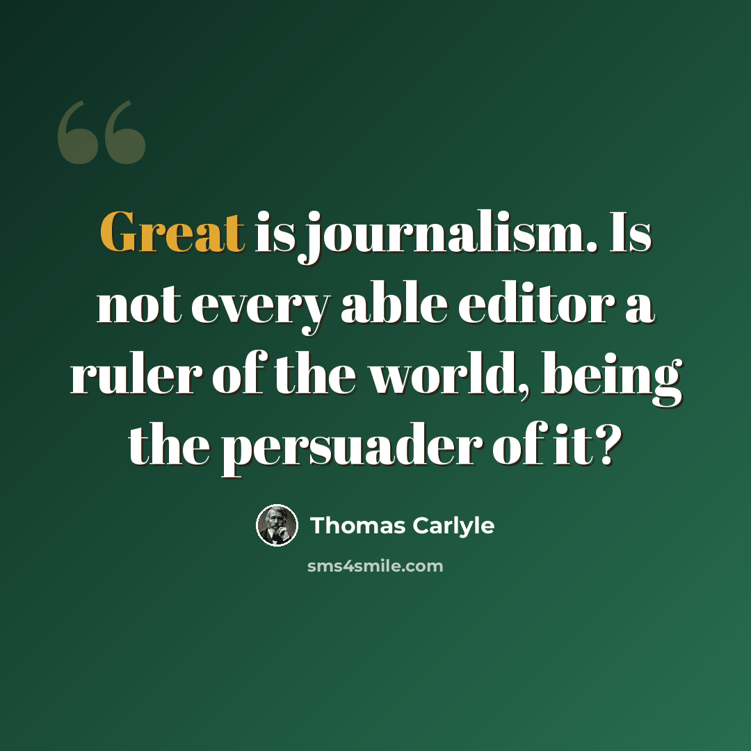 “Great is journalism. Is not every able editor a ruler of the world, being the persuader of it?” quote by Thomas Carlyle