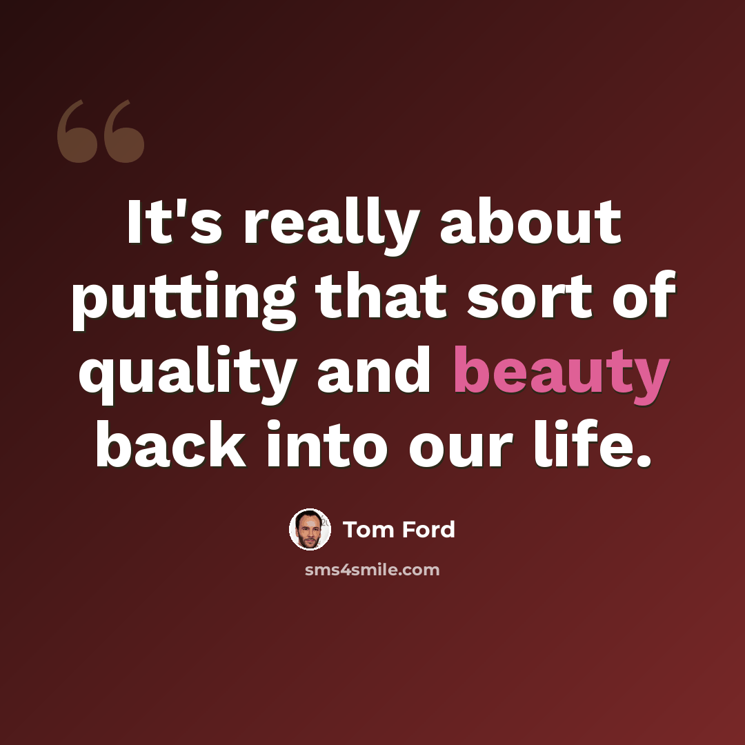 “It's really about putting that sort of quality and beauty back into our life.” quote by Tom Ford