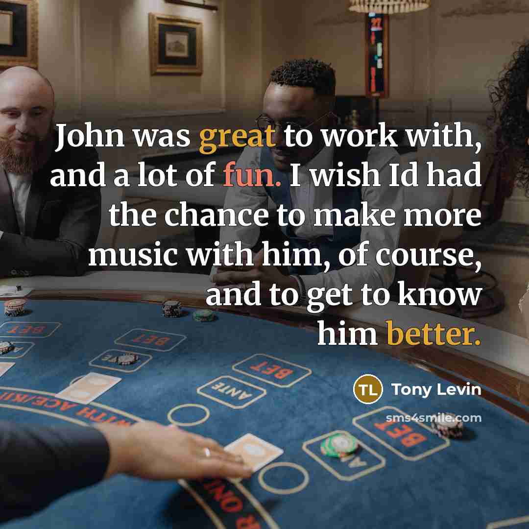 “John was great to work with, and a lot of fun. I wish Id had the chance to make more music with him, of course, and to get to know him better.” quote by Tony Levin