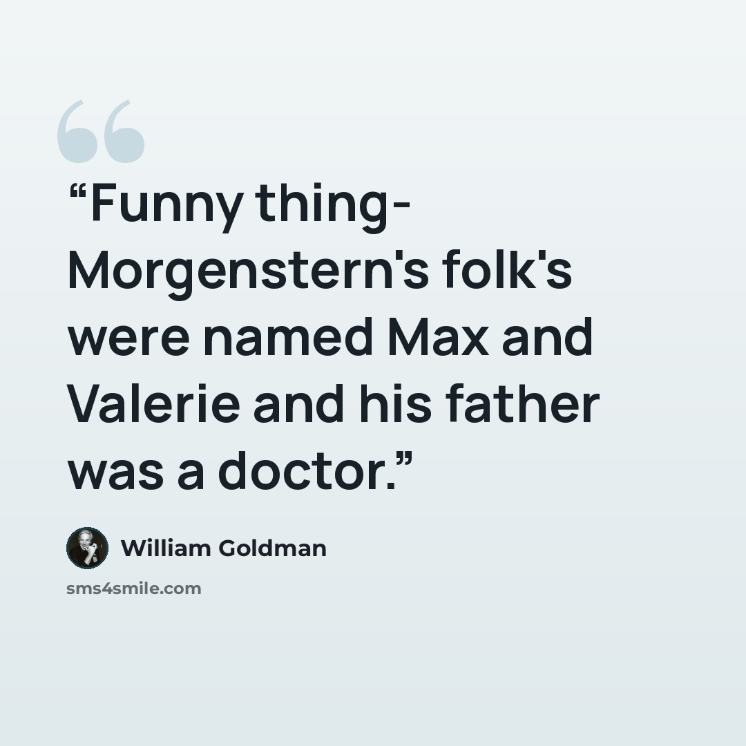“Funny thing- Morgenstern's folk's were named Max and Valerie and his father was a doctor.” quote by William Goldman