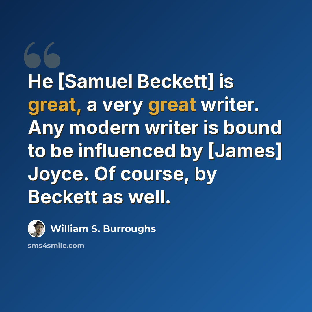 “He [Samuel Beckett] is great, a very great writer. Any modern writer is bound to be influenced by [James] Joyce. Of course, by Beckett as well.” quote by William S. Burroughs