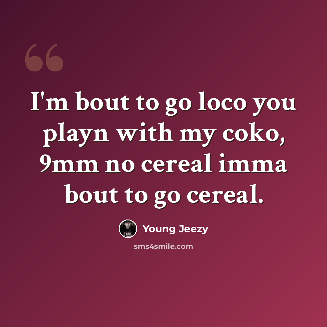 “I'm bout to go loco you playn with my coko, 9mm no cereal imma bout to go cereal.” quote by Young Jeezy