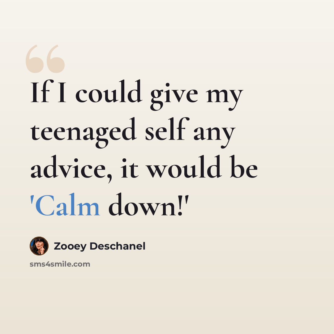 “If I could give my teenaged self any advice, it would be 'Calm down!'” quote by Zooey Deschanel