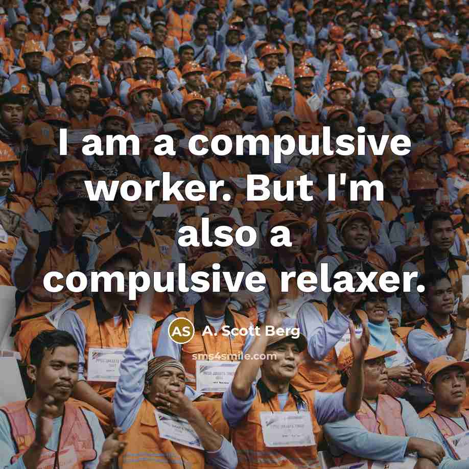 “I am a compulsive worker. But I'm also a compulsive relaxer.” quote by A. Scott Berg