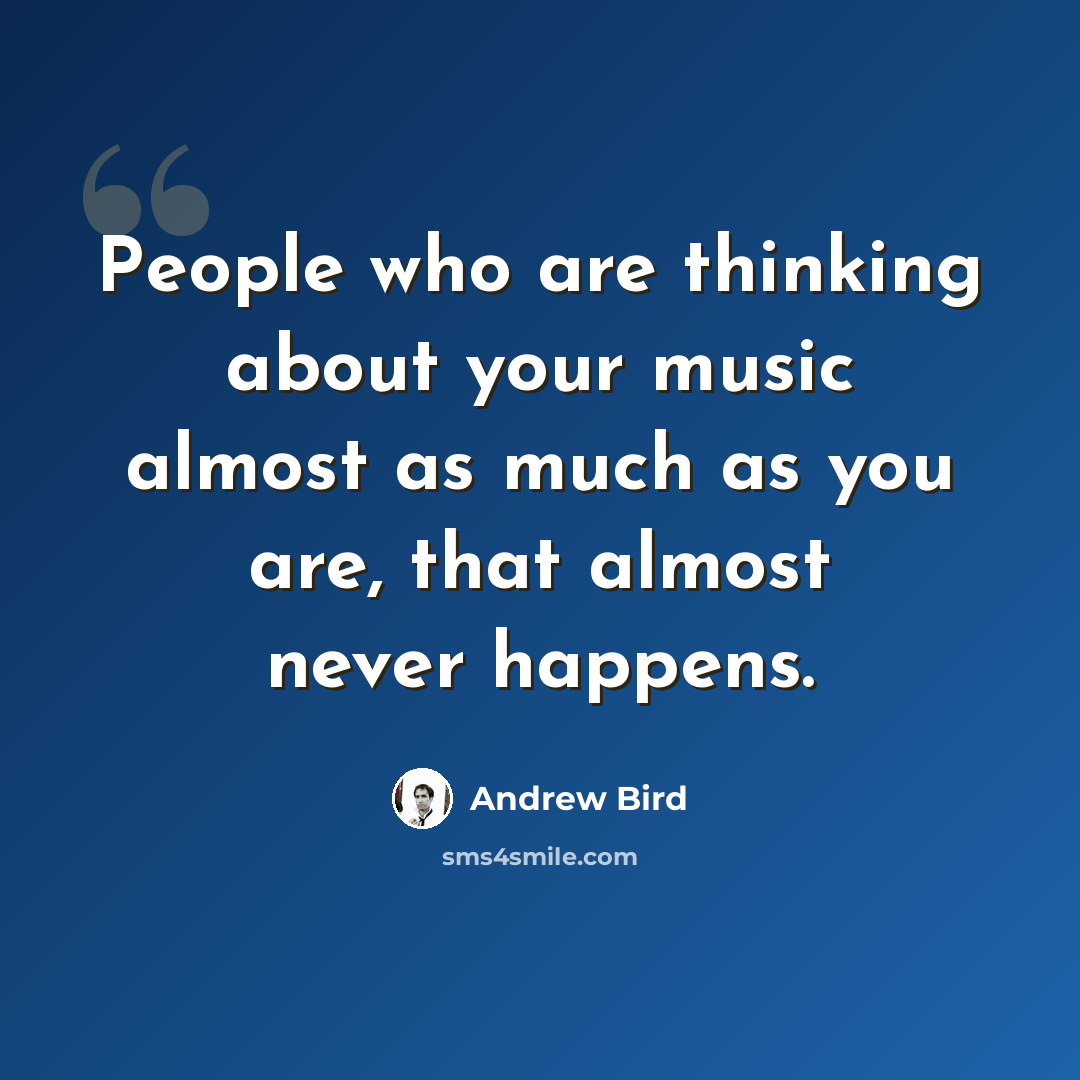 “People who are thinking about your music almost as much as you are, that almost never happens.” quote by Andrew Bird